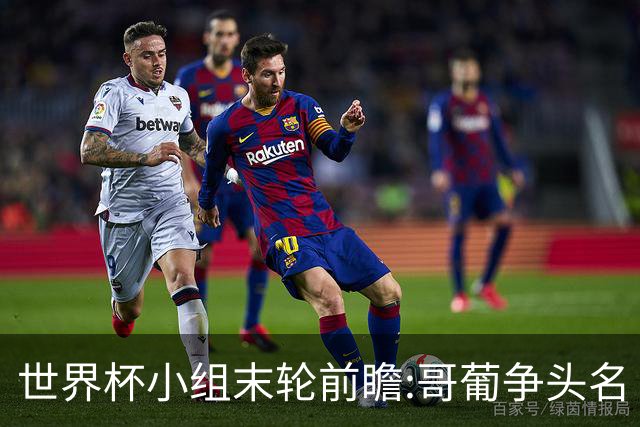 世界杯小组末轮前瞻:哥葡争头名 J组现默契球?