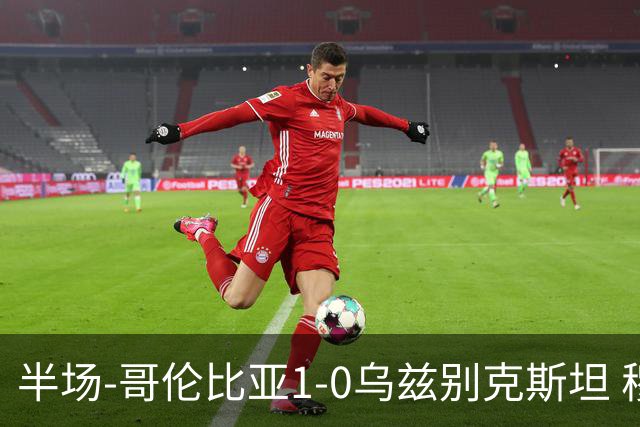 半场-哥伦比亚1-0乌兹别克斯坦 穆尼奥斯破门迪亚斯中柱+送助攻