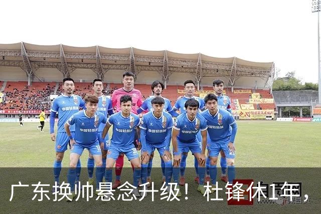 广东换帅悬念升级！杜锋休1年，5人教练组留坑，外教并非唯一选项