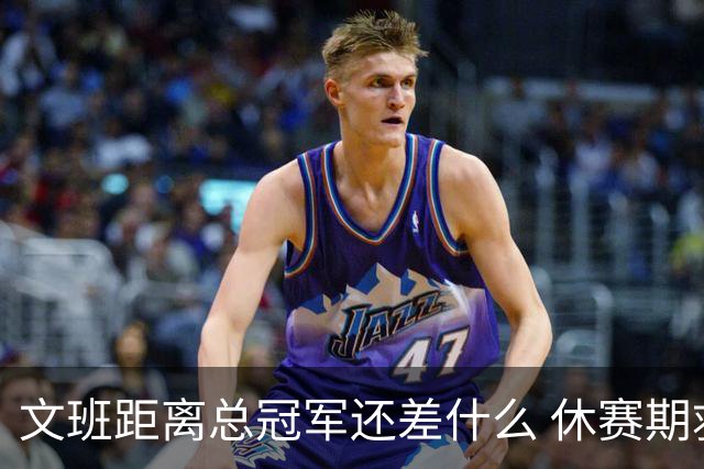 文班距离总冠军还差什么 休赛期救赎从增重开始？