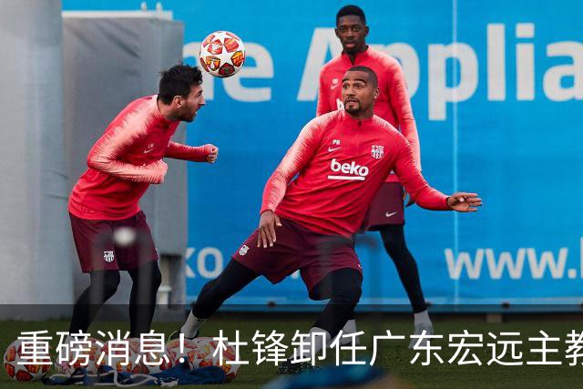 重磅消息！杜锋卸任广东宏远主教练，后续变化值得关注