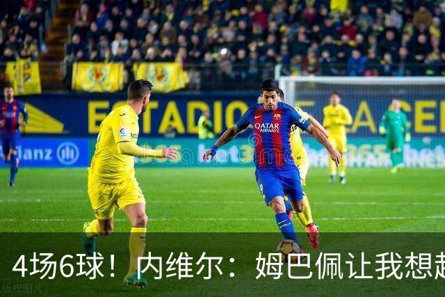 4场6球！内维尔：姆巴佩让我想起大罗，他已站在传奇殿堂的门槛上